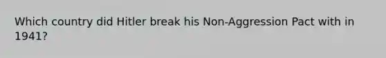 Which country did Hitler break his Non-Aggression Pact with in 1941?