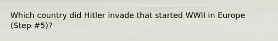 Which country did Hitler invade that started WWII in Europe (Step #5)?