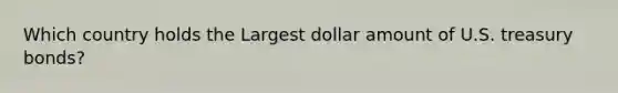 Which country holds the Largest dollar amount of U.S. treasury bonds?