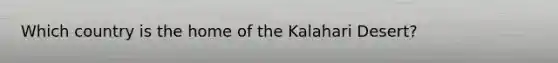 Which country is the home of the Kalahari Desert?