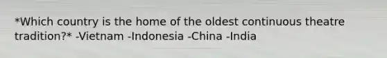 *Which country is the home of the oldest continuous theatre tradition?* -Vietnam -Indonesia -China -India