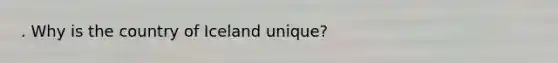 . Why is the country of Iceland unique?