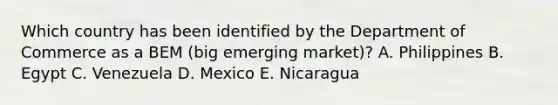 Which country has been identified by the Department of Commerce as a BEM (big emerging market)? A. Philippines B. Egypt C. Venezuela D. Mexico E. Nicaragua