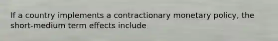 If a country implements a contractionary monetary policy, the short-medium term effects include