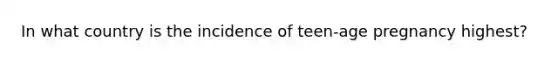 In what country is the incidence of teen-age pregnancy highest?