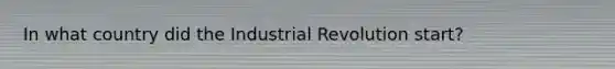 In what country did the Industrial Revolution start?