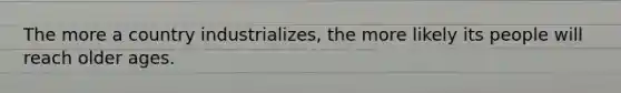 The more a country industrializes, the more likely its people will reach older ages.