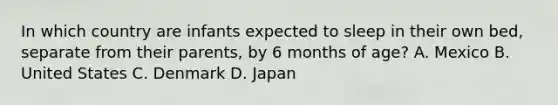 In which country are infants expected to sleep in their own bed, separate from their parents, by 6 months of age? A. Mexico B. United States C. Denmark D. Japan