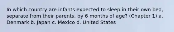 In which country are infants expected to sleep in their own bed, separate from their parents, by 6 months of age? (Chapter 1) a. Denmark b. Japan c. Mexico d. United States