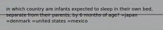 in which country are infants expected to sleep in their own bed, separate from their parents, by 6 months of age? =japan =denmark =united states =mexico