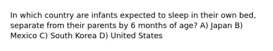 In which country are infants expected to sleep in their own bed, separate from their parents by 6 months of age? A) Japan B) Mexico C) South Korea D) United States