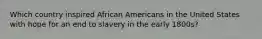 Which country inspired African Americans in the United States with hope for an end to slavery in the early 1800s?