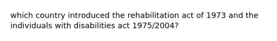 which country introduced the rehabilitation act of 1973 and the individuals with disabilities act 1975/2004?