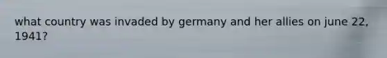 what country was invaded by germany and her allies on june 22, 1941?