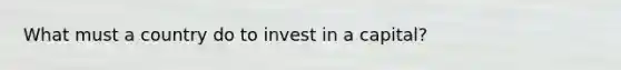 What must a country do to invest in a capital?