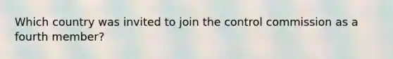 Which country was invited to join the control commission as a fourth member?