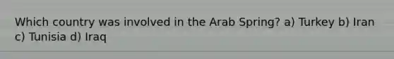 Which country was involved in the Arab Spring? a) Turkey b) Iran c) Tunisia d) Iraq