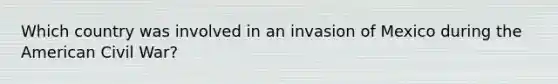 Which country was involved in an invasion of Mexico during the American Civil War?