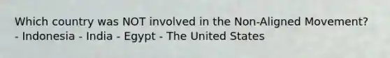 Which country was NOT involved in the Non-Aligned Movement? - Indonesia - India - Egypt - The United States