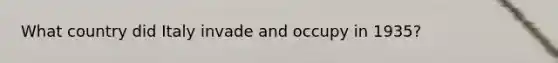 What country did Italy invade and occupy in 1935?