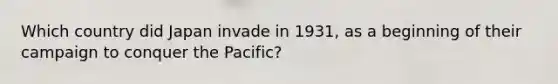 Which country did Japan invade in 1931, as a beginning of their campaign to conquer the Pacific?