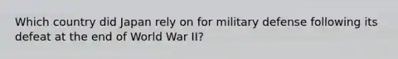 Which country did Japan rely on for military defense following its defeat at the end of World War II?