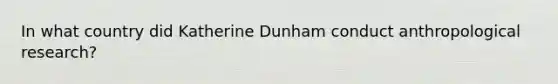 In what country did Katherine Dunham conduct anthropological research?