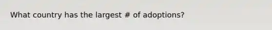 What country has the largest # of adoptions?