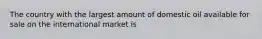 The country with the largest amount of domestic oil available for sale on the international market is