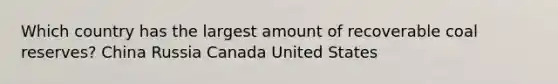 Which country has the largest amount of recoverable coal reserves? China Russia Canada United States