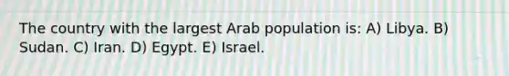 The country with the largest Arab population is: A) Libya. B) Sudan. C) Iran. D) Egypt. E) Israel.