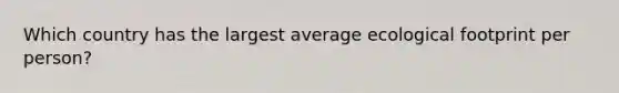 Which country has the largest average ecological footprint per person?