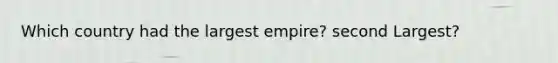 Which country had the largest empire? second Largest?