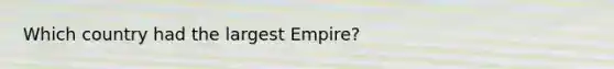 Which country had the largest Empire?