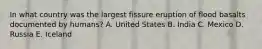 In what country was the largest fissure eruption of flood basalts documented by humans? A. United States B. India C. Mexico D. Russia E. Iceland