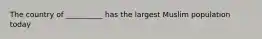 The country of __________ has the largest Muslim population today