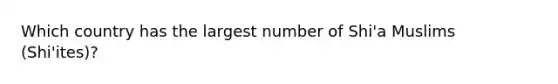 Which country has the largest number of Shi'a Muslims (Shi'ites)?