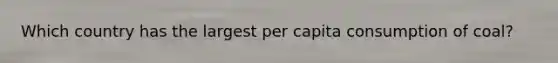 Which country has the largest per capita consumption of coal?