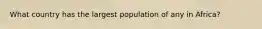 What country has the largest population of any in Africa?