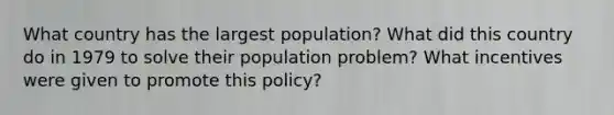 What country has the largest population? What did this country do in 1979 to solve their population problem? What incentives were given to promote this policy?