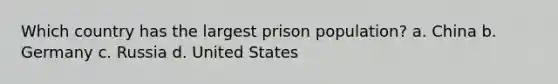 Which country has the largest prison population? a. China b. Germany c. Russia d. United States