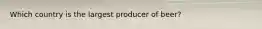 Which country is the largest producer of beer?