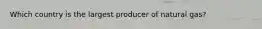 Which country is the largest producer of natural gas?