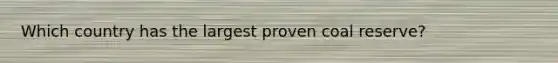Which country has the largest proven coal reserve?
