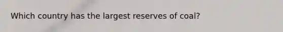 Which country has the largest reserves of coal?