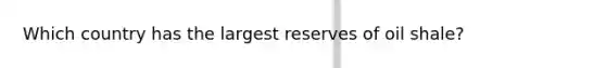 Which country has the largest reserves of oil shale?