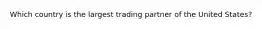 Which country is the largest trading partner of the United States?