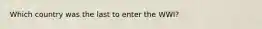 Which country was the last to enter the WWI?