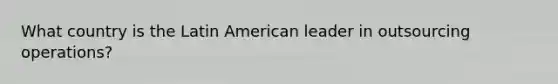 What country is the Latin American leader in outsourcing operations?