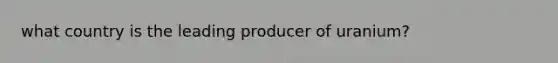 what country is the leading producer of uranium?